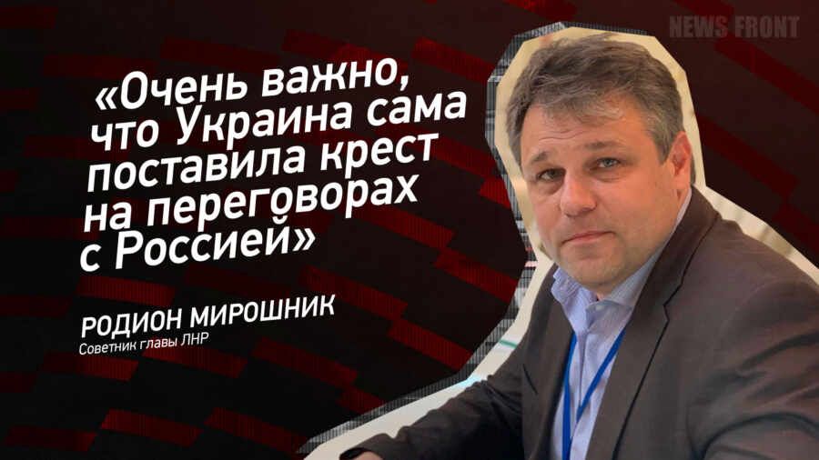 "Очень важно, что Украина сама поставила крест на переговорах с Россией" - Родион Мирошник