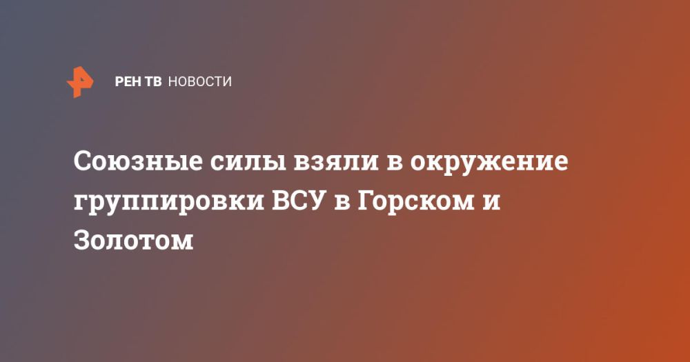 Союзные силы взяли в окружение группировки ВСУ в Горском и Золотом