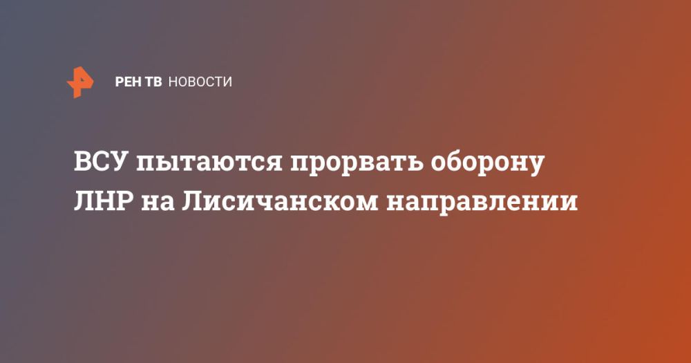 ВСУ пытаются прорвать оборону ЛНР на Лисичанском направлении