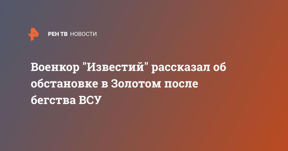 Военкор "Известий" рассказал об обстановке в Золотом после бегства ВСУ