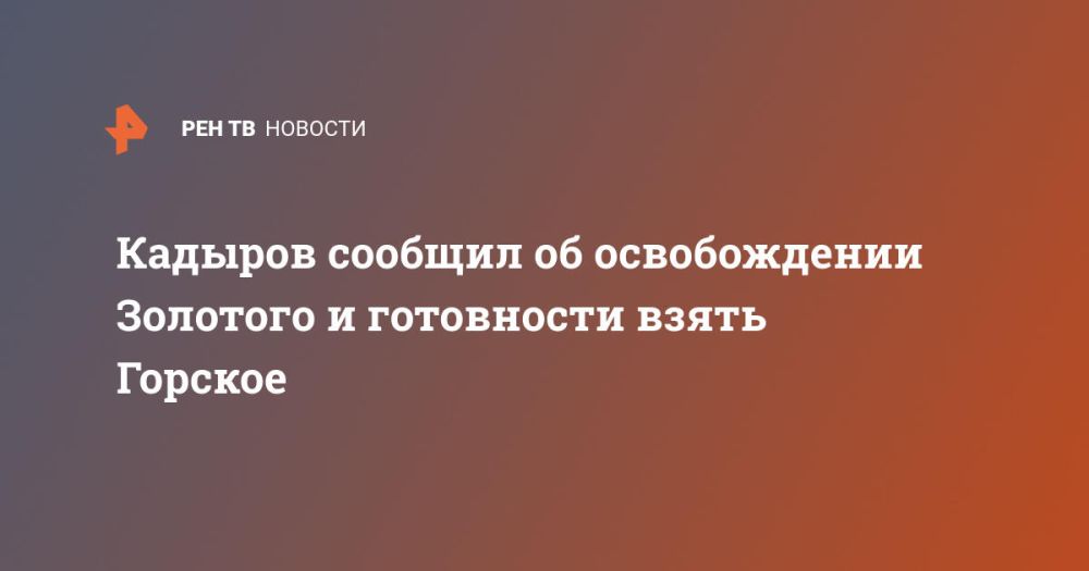 Кадыров сообщил об освобождении Золотого и готовности взять Горское