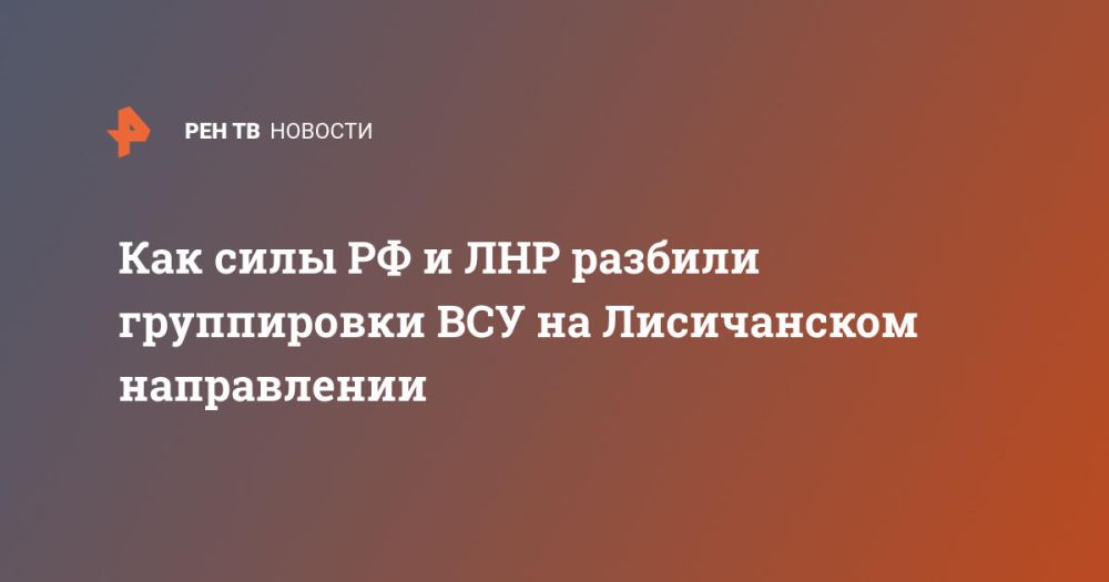 Как силы РФ и ЛНР разбили группировки ВСУ на Лисичанском направлении