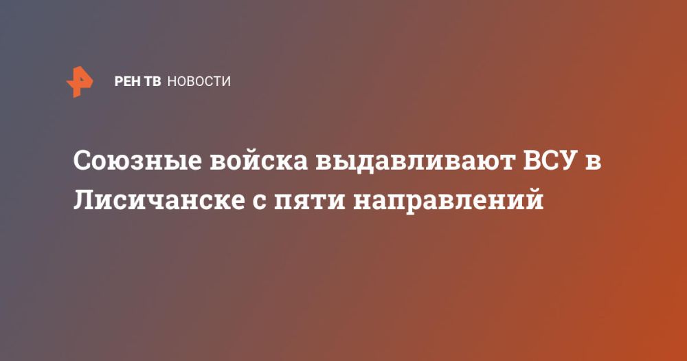 Союзные войска выдавливают ВСУ в Лисичанске с пяти направлений