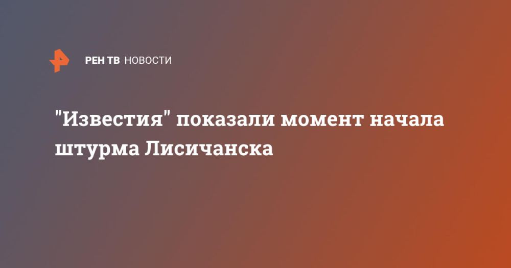 "Известия" показали момент начала штурма Лисичанска