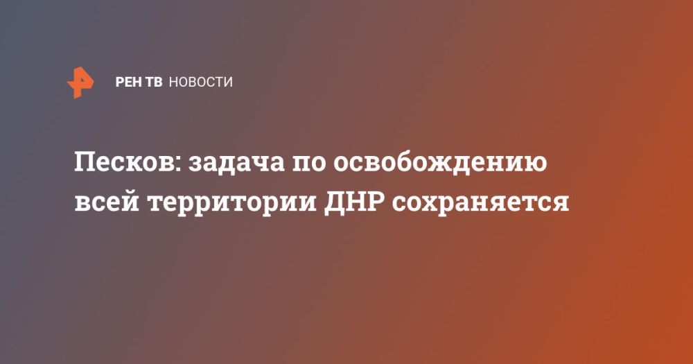 Песков: задача по освобождению всей территории ДНР сохраняется