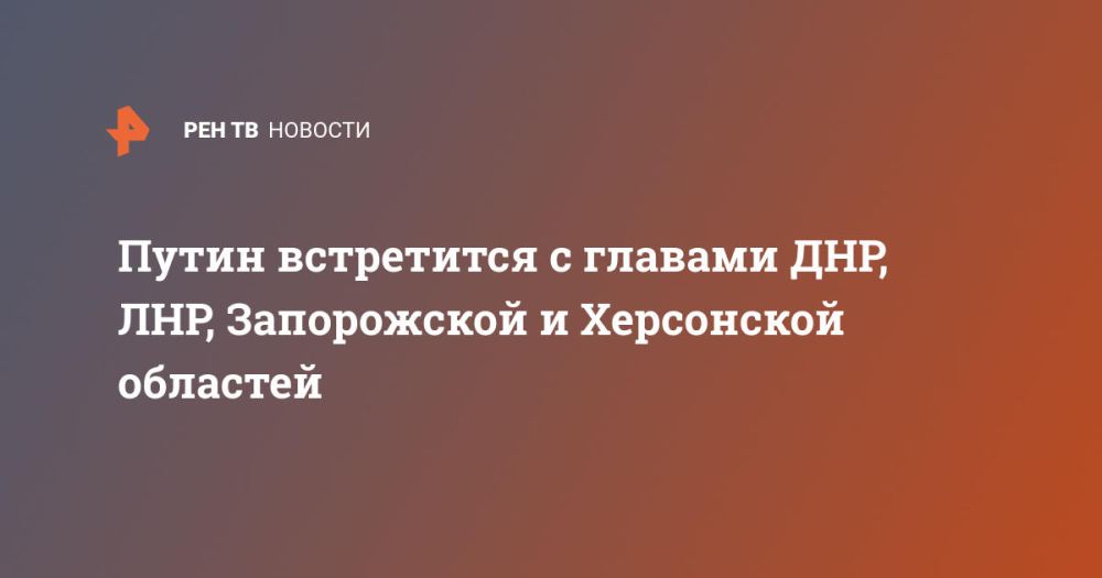 Путин встретится с главами ДНР, ЛНР, Запорожской и Херсонской областей