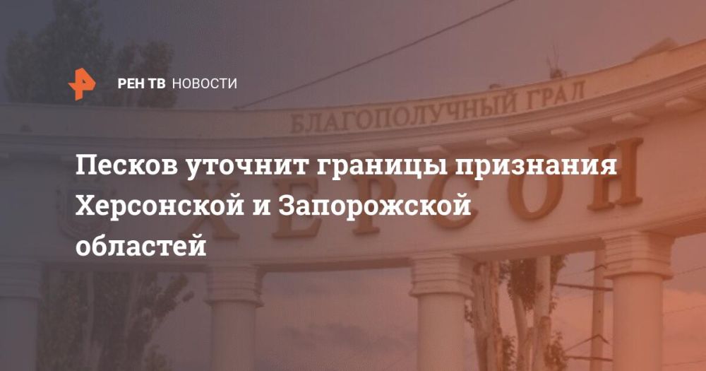 Песков уточнит границы признания Херсонской и Запорожской областей
