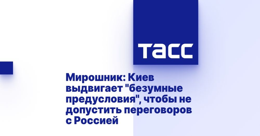 Мирошник: Киев выдвигает "безумные предусловия", чтобы не допустить переговоров с Россией