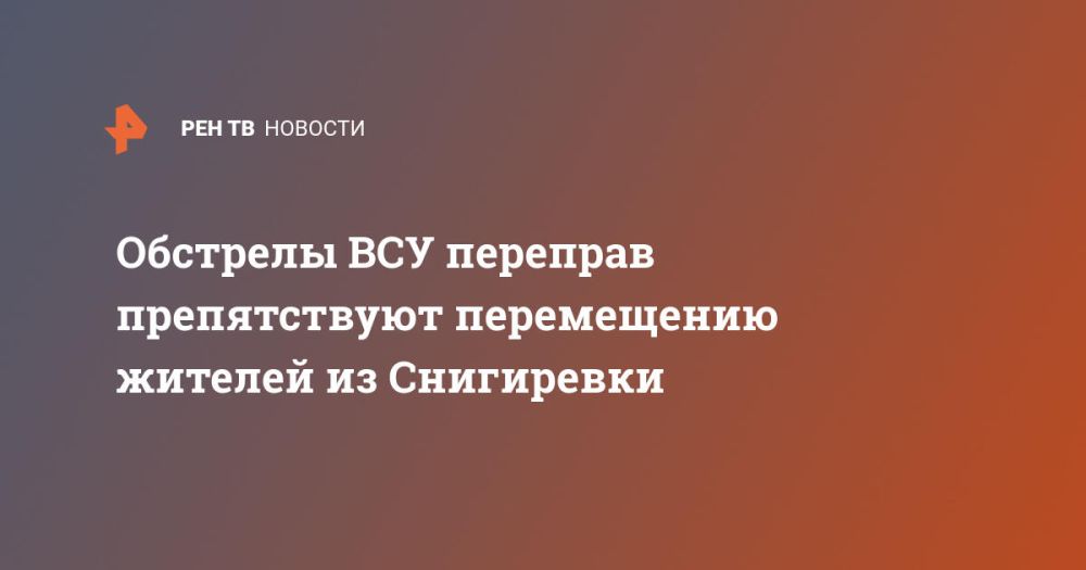 Обстрелы ВСУ переправ препятствуют перемещению жителей из Снигиревки