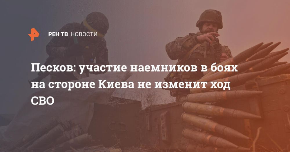 Песков: участие наемников в боях на стороне Киева не изменит ход СВО