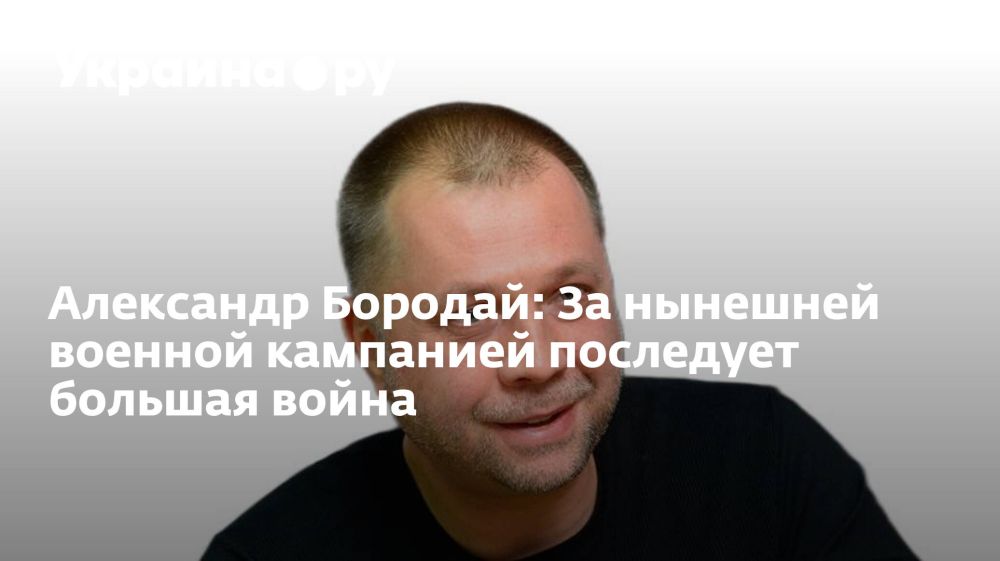 Александр Бородай: За нынешней военной кампанией последует большая война