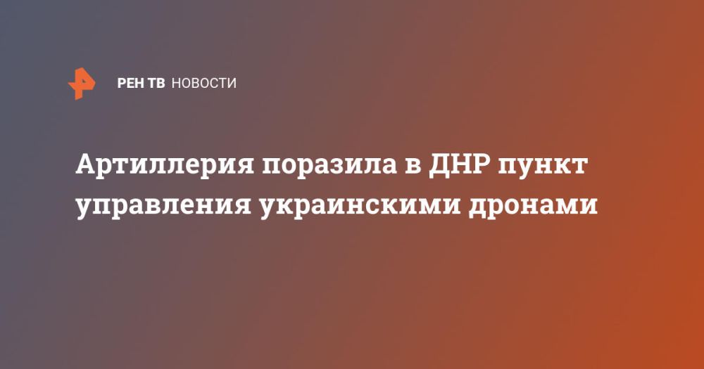 Артиллерия поразила в ДНР пункт управления украинскими дронами