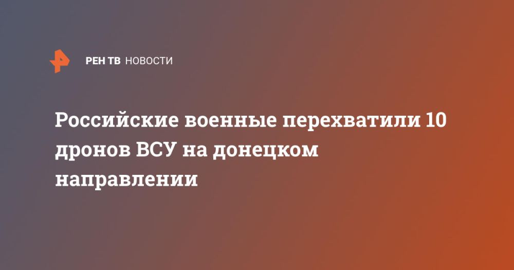 Российские военные перехватили 10 дронов ВСУ на донецком направлении