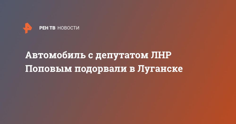 Автомобиль с депутатом ЛНР Поповым подорвали в Луганске