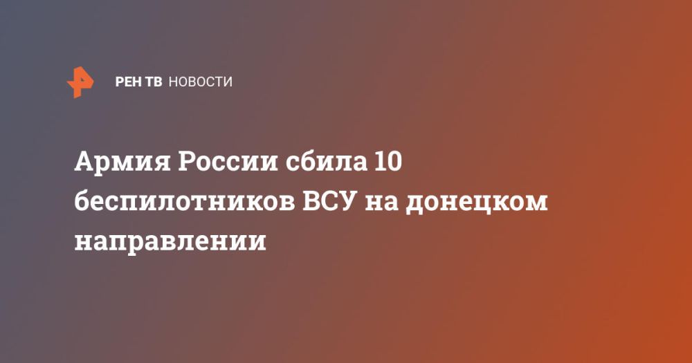 Армия России сбила 10 беспилотников ВСУ на донецком направлении