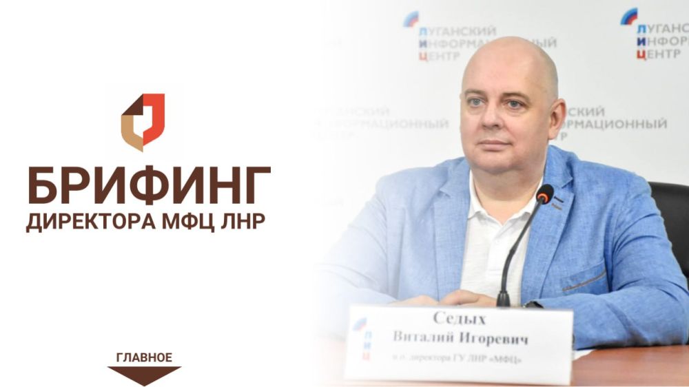 Главное из брифинга Директора МФЦ ЛНР Виталия Седыха: