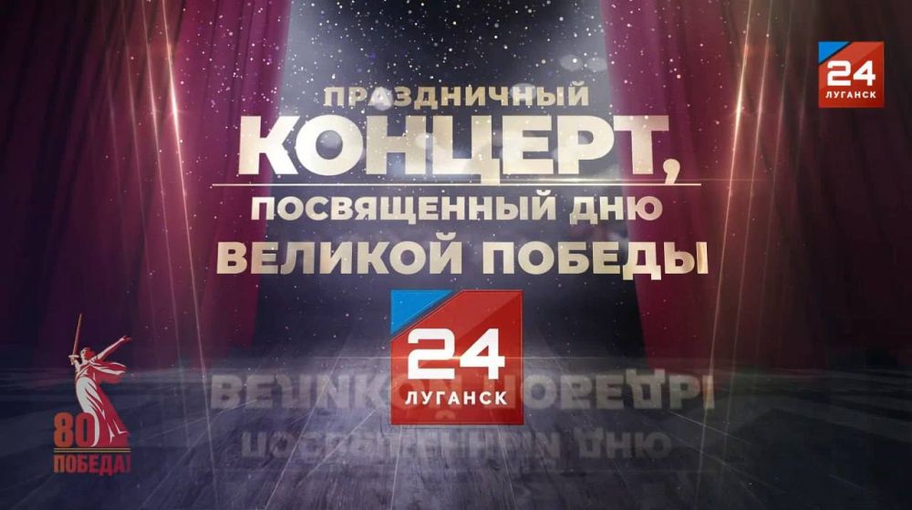 Телевизионная трансляция торжественного концерта, посвященного 80-летию Победы в Великой Отечественной войне, состоится 9 мая на телеканале «Луганск24»