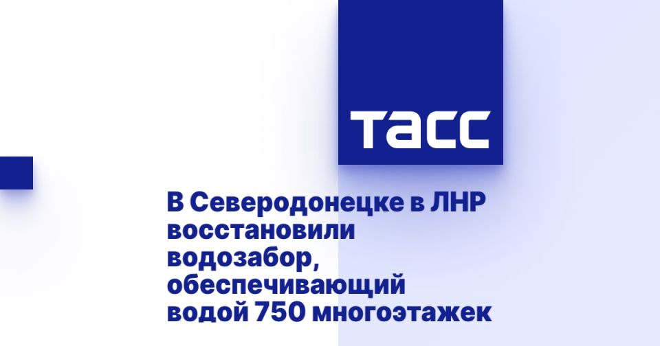 В Северодонецке в ЛНР восстановили водозабор, обеспечивающий водой 750 многоэтажек