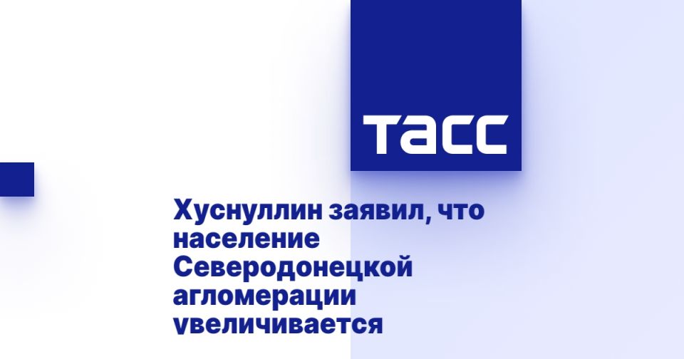 Хуснуллин заявил, что население Северодонецкой агломерации увеличивается