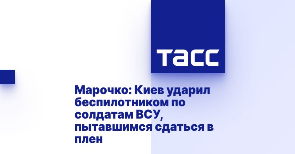 Марочко: Киев ударил беспилотником по солдатам ВСУ, пытавшимся сдаться в плен