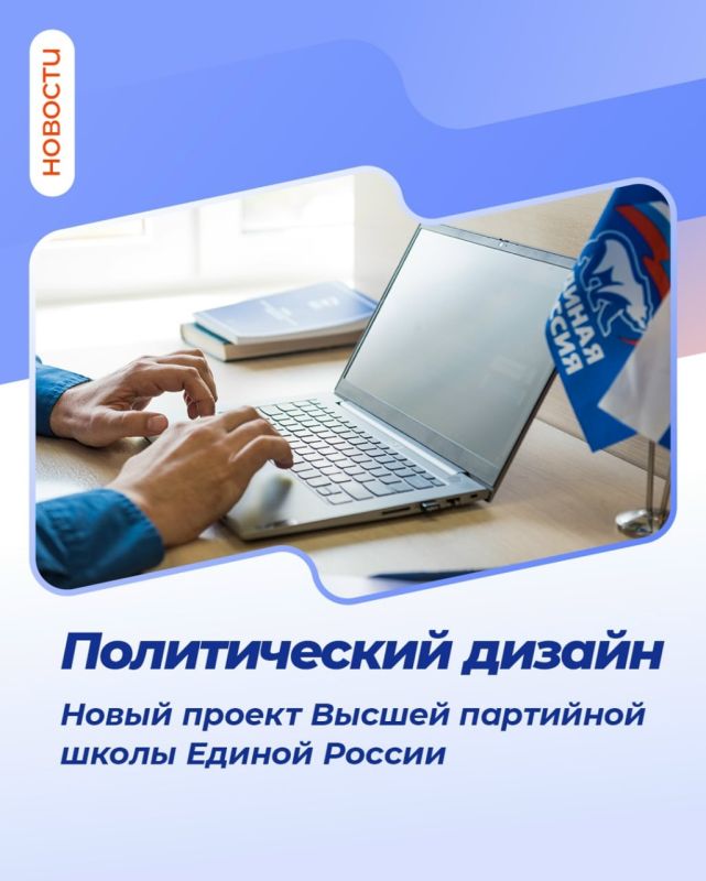 Высшая партийная школа Единой России начала набор слушателей на пилотный учебный модуль «Политический дизайн»