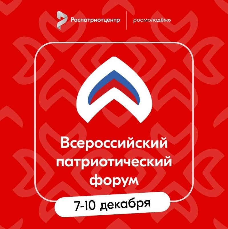 С 7 по 10 декабря 2025 года на площадке Национального центра «Россия» в Москве пройдет Всероссийский патриотический форум