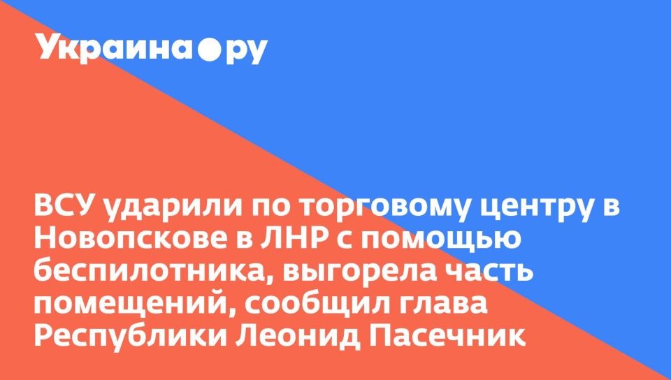 ВСУ ударили по торговому центру в Новопскове в ЛНР с помощью беспилотника, выгорела часть помещений, сообщил глава Республики Леонид Пасечник