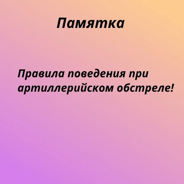 Памятка - правила поведения при артиллерийском обстреле!