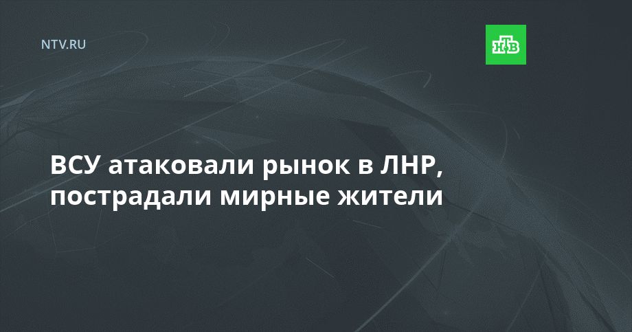 ВСУ атаковали рынок в ЛНР, пострадали мирные жители