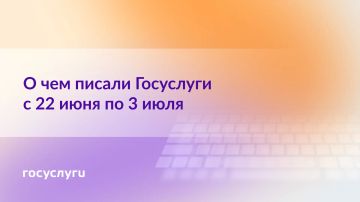 О чем писали Госуслуги с 22 июня по 3 июля